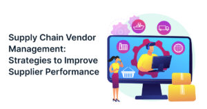 Supply Chain Vendor Management: Strategies to Improve Supplier Performance